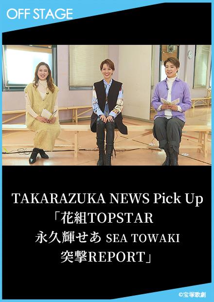 TAKARAZUKA NEWS Pick Up「花組TOPSTAR 永久輝SEA SEA TOWAKI 突撃REPORT」