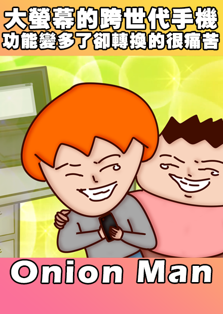 Onion Man | 大螢幕的跨世代手機 功能變多了卻轉換的很痛苦