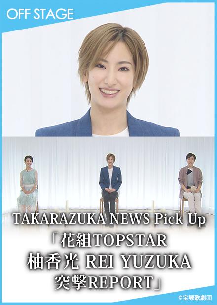 TAKARAZUKA NEWS Pick Up「花組TOPSTAR 柚香光 REI YUZUKA　突擊REPORT」