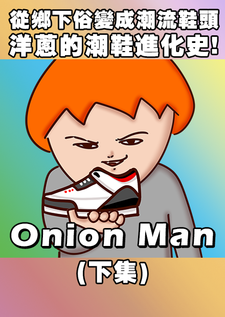 Onion Man | 從鄉下俗變成潮流鞋頭，洋蔥的潮鞋進化史!(下)