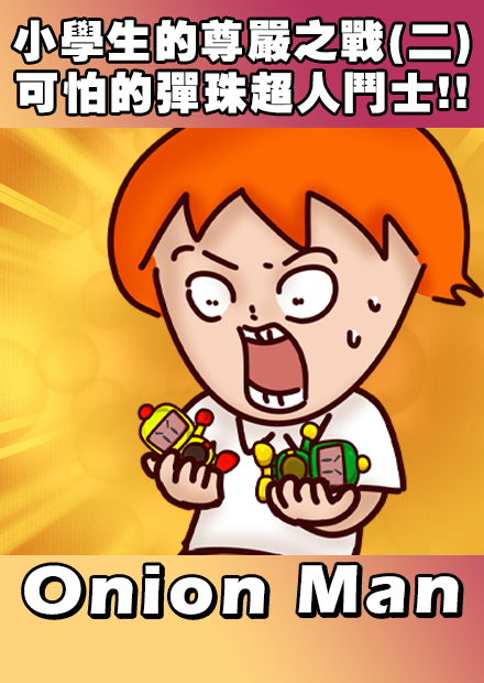 Onion Man | 小學生的尊嚴之戰(二)  可怕的彈珠超人鬥士!!